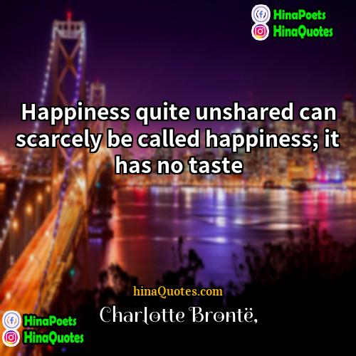 Charlotte Bronte Quotes | Happiness quite unshared can scarcely be called